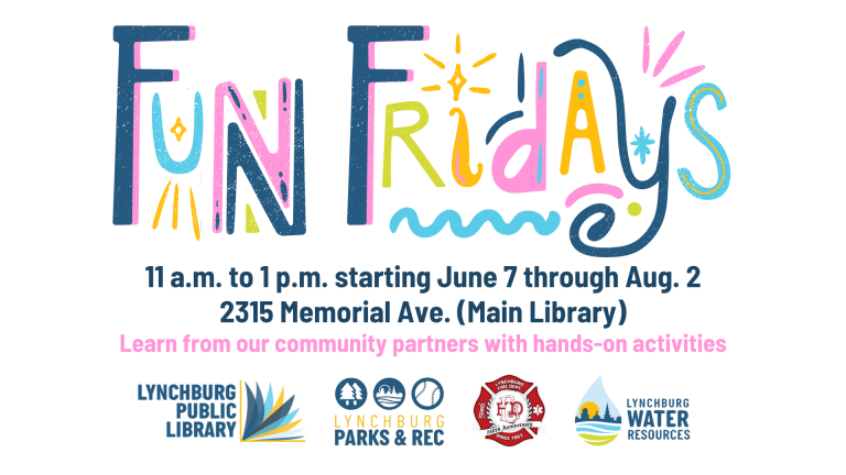 Fun Fridays, 11 a.m. to 1 p.m. from June 7 through August 2 at the Main Library. Learn from our community partners: Lynchburg Parks & Rec, Lynchburg Fire Department, and Lynchburg Water Resources. (See calendar for partners' specific dates)