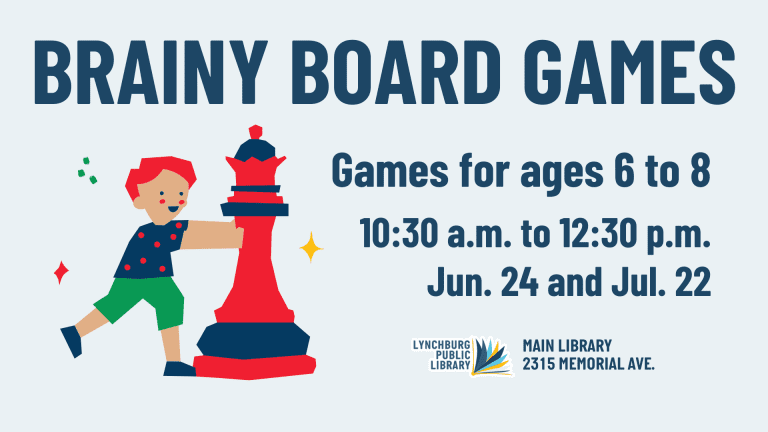 Brainy Board Games: Games for ages 6 to 8. 10:30 a.m. to 12:30 p.m. on June 24 and July 22 at the Main Library (2315 Memorial Ave.)